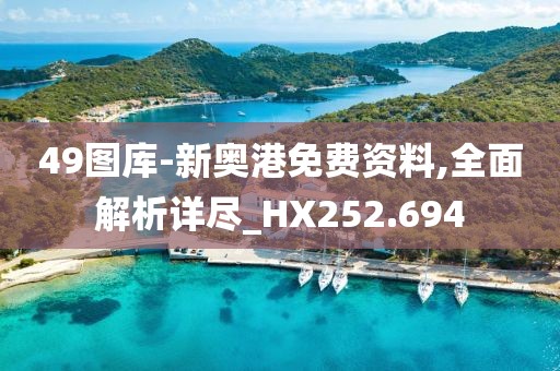 49圖庫-新奧港免費資料,全面解析詳盡_HX252.694