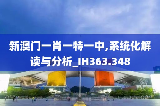 新澳門一肖一特一中,系統(tǒng)化解讀與分析_IH363.348