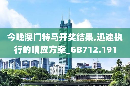 今晚澳門特馬開獎(jiǎng)結(jié)果,迅速執(zhí)行的響應(yīng)方案_GB712.191