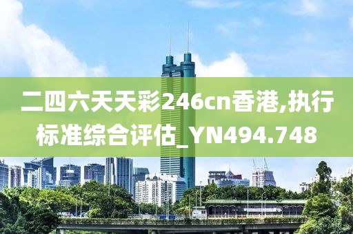 二四六天天彩246cn香港,執(zhí)行標(biāo)準(zhǔn)綜合評估_YN494.748