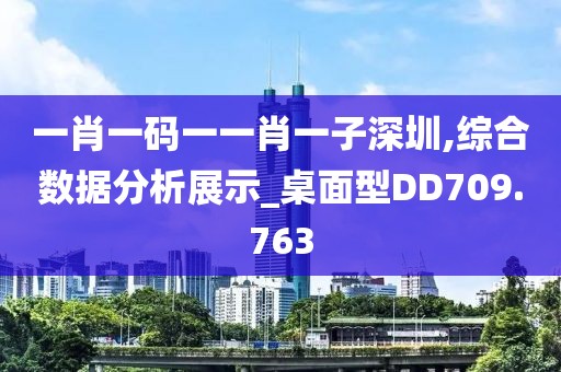 一肖一碼一一肖一子深圳,綜合數(shù)據(jù)分析展示_桌面型DD709.763