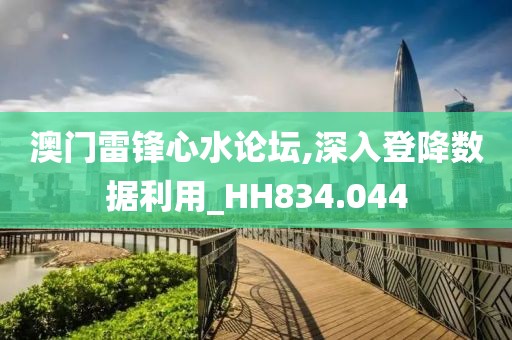 澳門雷鋒心水論壇,深入登降數(shù)據(jù)利用_HH834.044