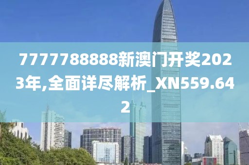 7777788888新澳門開獎(jiǎng)2023年,全面詳盡解析_XN559.642