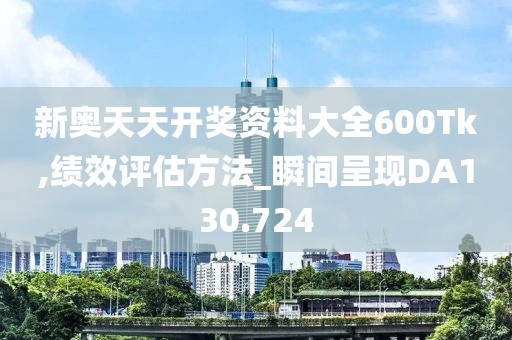 新奧天天開獎資料大全600Tk,績效評估方法_瞬間呈現(xiàn)DA130.724