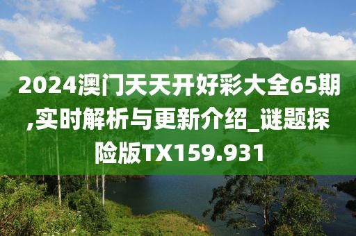 2024澳門天天開好彩大全65期,實時解析與更新介紹_謎題探險版TX159.931