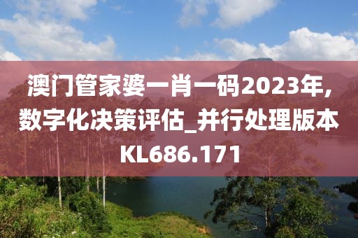 澳門管家婆一肖一碼2023年,數(shù)字化決策評(píng)估_并行處理版本KL686.171