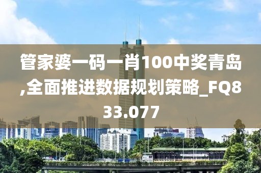 管家婆一碼一肖100中獎(jiǎng)青島,全面推進(jìn)數(shù)據(jù)規(guī)劃策略_FQ833.077