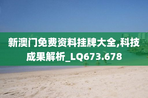 新澳門免費(fèi)資料掛牌大全,科技成果解析_LQ673.678