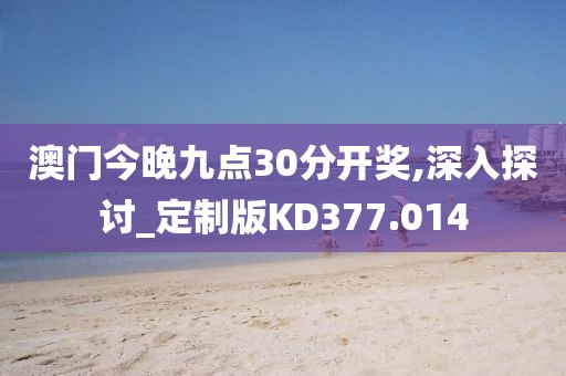 澳門今晚九點30分開獎,深入探討_定制版KD377.014