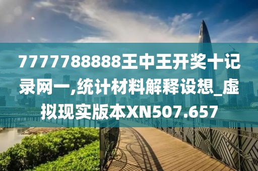 7777788888王中王開(kāi)獎(jiǎng)十記錄網(wǎng)一,統(tǒng)計(jì)材料解釋設(shè)想_虛擬現(xiàn)實(shí)版本XN507.657