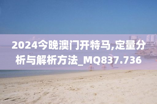 2024今晚澳門開特馬,定量分析與解析方法_MQ837.736