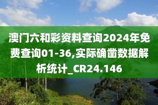 澳門六和彩資料查詢2024年免費查詢01-36,實際確鑿數(shù)據(jù)解析統(tǒng)計_CR24.146