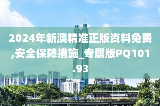 2024年新澳精準(zhǔn)正版資料免費(fèi),安全保障措施_專(zhuān)屬版PQ101.93