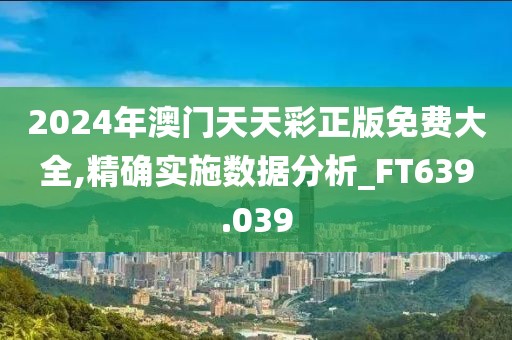 2024年澳門天天彩正版免費(fèi)大全,精確實(shí)施數(shù)據(jù)分析_FT639.039