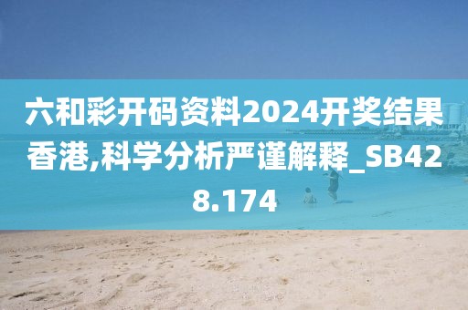 六和彩開碼資料2024開獎(jiǎng)結(jié)果香港,科學(xué)分析嚴(yán)謹(jǐn)解釋_SB428.174