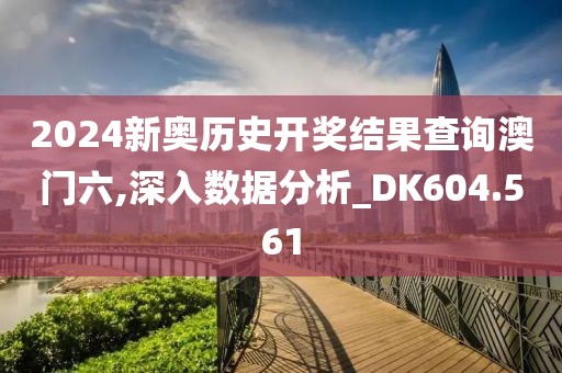 2024新奧歷史開獎結果查詢澳門六,深入數(shù)據(jù)分析_DK604.561