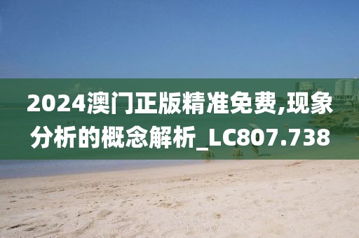 2024澳門正版精準免費,現(xiàn)象分析的概念解析_LC807.738