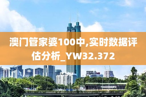 澳門管家婆100中,實時數(shù)據(jù)評估分析_YW32.372