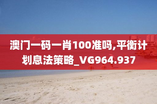 澳門一碼一肖100準嗎,平衡計劃息法策略_VG964.937