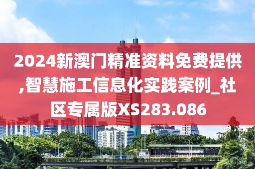 2024新澳門精準(zhǔn)資料免費提供,智慧施工信息化實踐案例_社區(qū)專屬版XS283.086