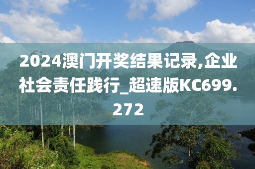 2024澳門開獎結(jié)果記錄,企業(yè)社會責(zé)任踐行_超速版KC699.272