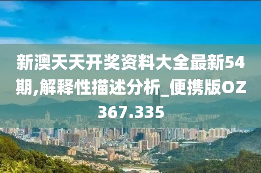 新澳天天開獎資料大全最新54期,解釋性描述分析_便攜版OZ367.335