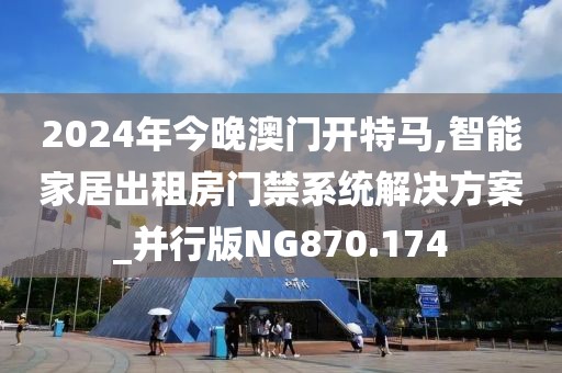 2024年今晚澳門開特馬,智能家居出租房門禁系統(tǒng)解決方案_并行版NG870.174