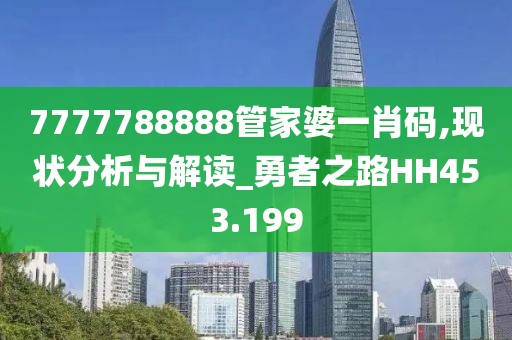 7777788888管家婆一肖碼,現(xiàn)狀分析與解讀_勇者之路HH453.199