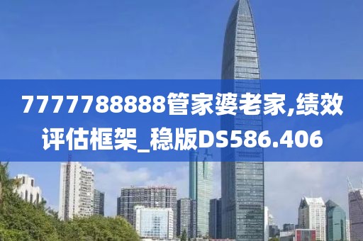 7777788888管家婆老家,績(jī)效評(píng)估框架_穩(wěn)版DS586.406