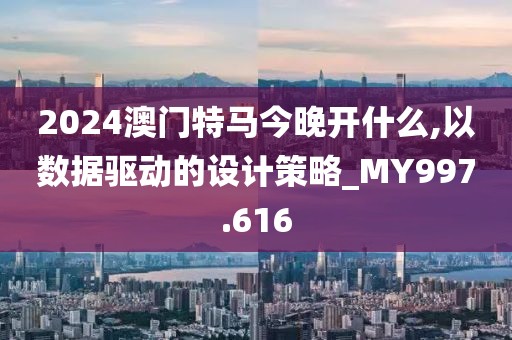 2024澳門特馬今晚開什么,以數(shù)據(jù)驅(qū)動(dòng)的設(shè)計(jì)策略_MY997.616