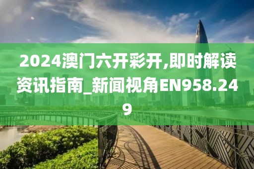 2024澳門六開彩開,即時解讀資訊指南_新聞視角EN958.249