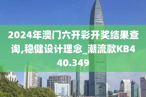 2024年澳門六開彩開獎結(jié)果查詢,穩(wěn)健設計理念_潮流款KB440.349