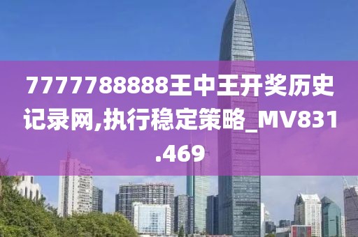 7777788888王中王開獎歷史記錄網(wǎng),執(zhí)行穩(wěn)定策略_MV831.469