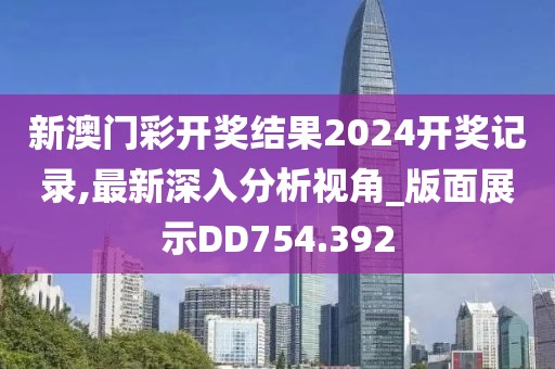 新澳門彩開獎結(jié)果2024開獎記錄,最新深入分析視角_版面展示DD754.392