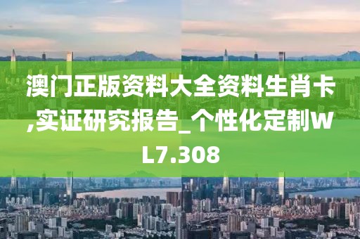 澳門正版資料大全資料生肖卡,實證研究報告_個性化定制WL7.308