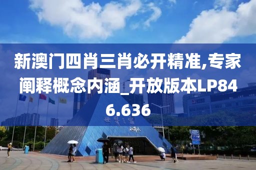 新澳門四肖三肖必開精準,專家闡釋概念內(nèi)涵_開放版本LP846.636