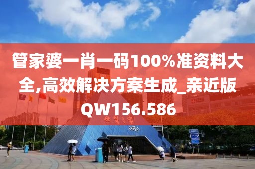 管家婆一肖一碼100%準(zhǔn)資料大全,高效解決方案生成_親近版QW156.586