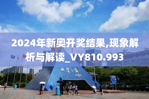 2024年新奧開獎(jiǎng)結(jié)果,現(xiàn)象解析與解讀_VY810.993