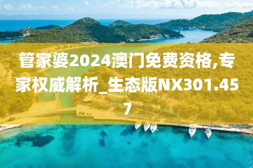 管家婆2024澳門免費資格,專家權威解析_生態(tài)版NX301.457