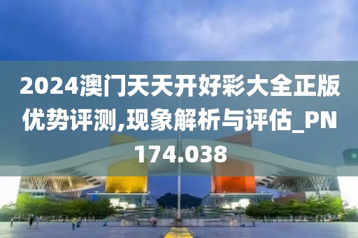 2024澳門天天開好彩大全正版優(yōu)勢評測,現(xiàn)象解析與評估_PN174.038