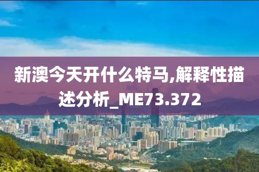 新澳今天開什么特馬,解釋性描述分析_ME73.372