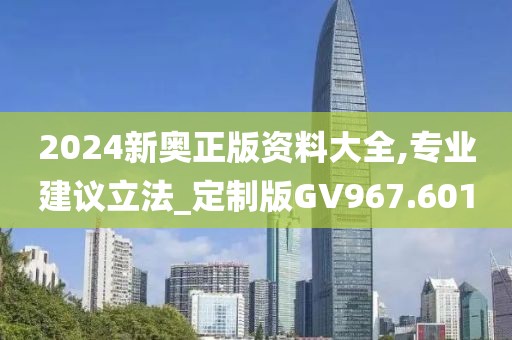 2024新奧正版資料大全,專業(yè)建議立法_定制版GV967.601