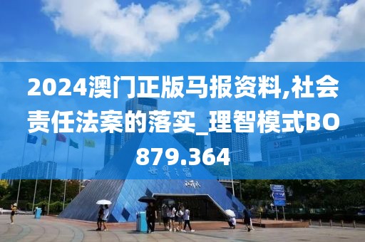 2024澳門正版馬報(bào)資料,社會責(zé)任法案的落實(shí)_理智模式BO879.364