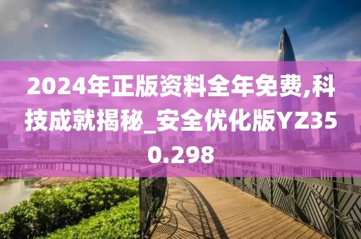 2024年正版資料全年免費(fèi),科技成就揭秘_安全優(yōu)化版YZ350.298