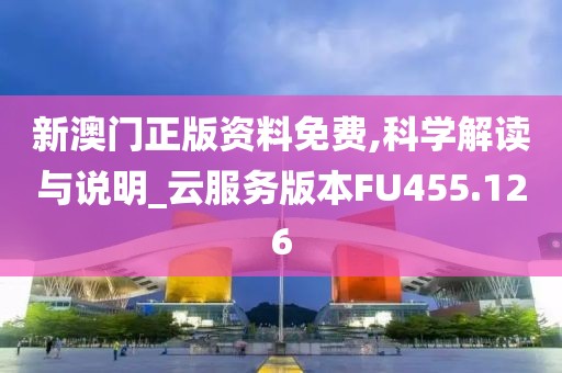 新澳門正版資料免費,科學解讀與說明_云服務版本FU455.126