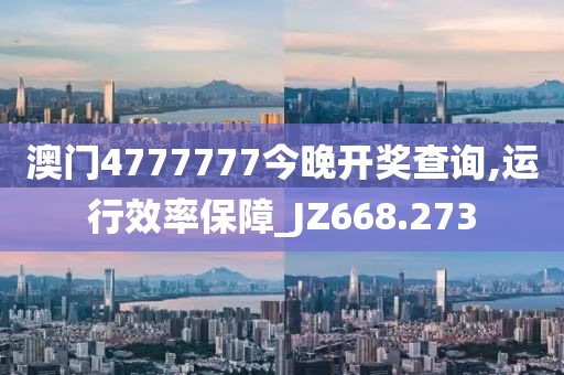 澳門4777777今晚開獎(jiǎng)查詢,運(yùn)行效率保障_JZ668.273