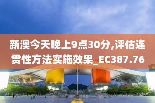 新澳今天晚上9點30分,評估連貫性方法實施效果_EC387.76