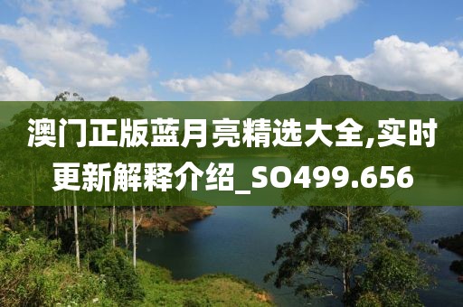 澳門正版藍(lán)月亮精選大全,實時更新解釋介紹_SO499.656