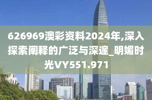 626969澳彩資料2024年,深入探索闡釋的廣泛與深邃_明媚時光VY551.971