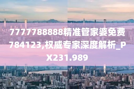 7777788888精準(zhǔn)管家婆免費(fèi)784123,權(quán)威專家深度解析_PX231.989